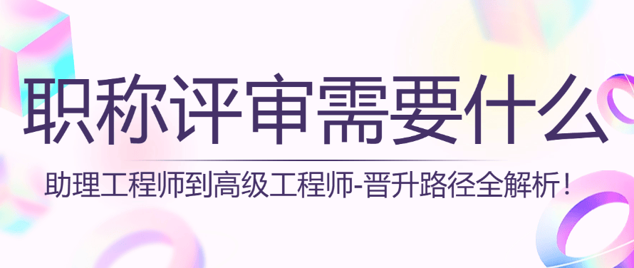 【職稱評審需要什么條件】助工到高工-晉升路徑全解析！ 
