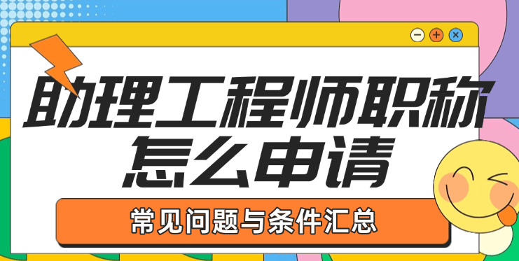 助理工程師職稱怎么申請(qǐng)？常見問題與條件匯總