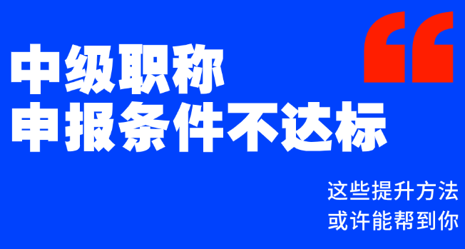中級職稱申報(bào)條件不達(dá)標(biāo)？這些提升方法或許能幫到你