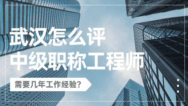 武漢怎么評中級職稱工程師？需要幾年工作經(jīng)驗？