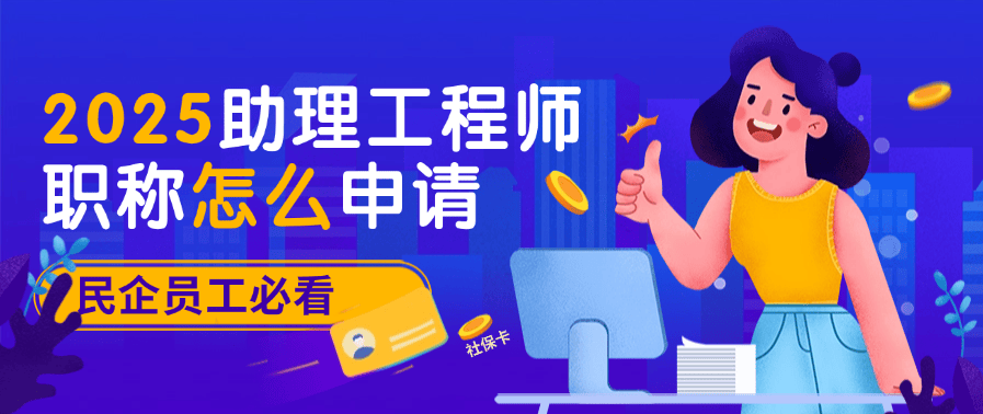 2025助理工程師職稱怎么申請？民企員工必看，手把手教你搞定！ 