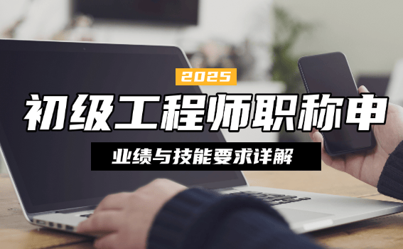初級(jí)工程師職稱(chēng)申報(bào)條件是什么？業(yè)績(jī)與技能要求詳解，看完少踩坑！