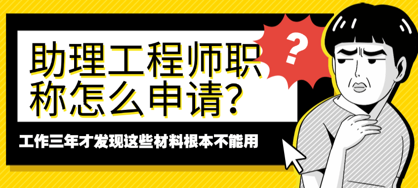助理工程師職稱怎么申請(qǐng)？工作三年才發(fā)現(xiàn)這些材料根本不能用