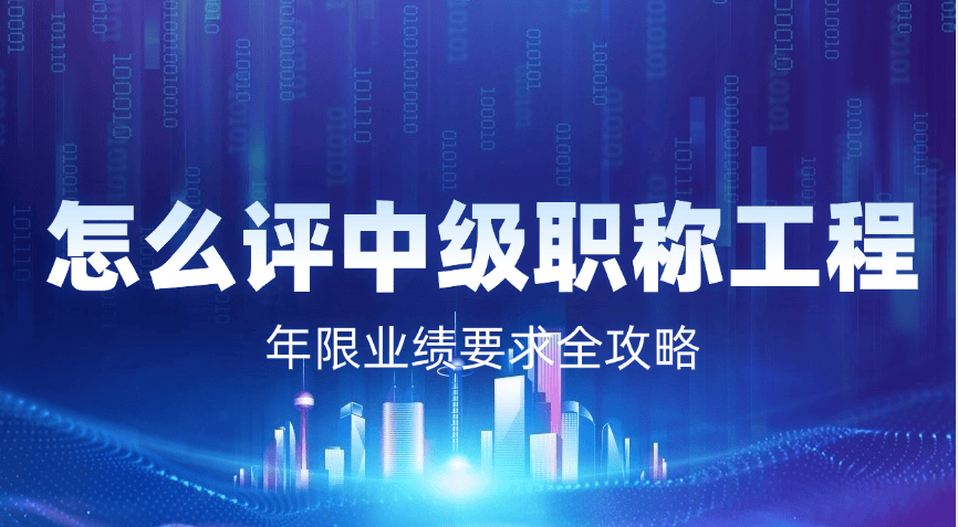 怎么評中級職稱工程師？年限業(yè)績要求全攻略（2025最新版）
