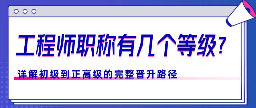 工程師職稱有幾個(gè)等級(jí)？詳解初級(jí)到正高級(jí)的完整晉升路徑