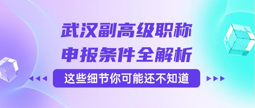 武漢副高級職稱申報條件全解析——這些細節(jié)你可能還不知道？