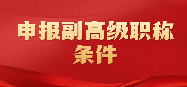  申報(bào)副高級(jí)職稱條件-實(shí)用建議分享