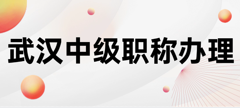  武漢中級(jí)職稱辦理-摸清套路不踩坑