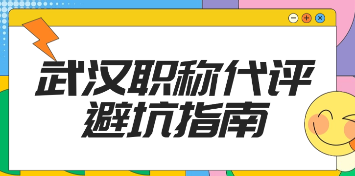 【武漢職稱代評(píng)避坑指南】這些干貨建議收藏！