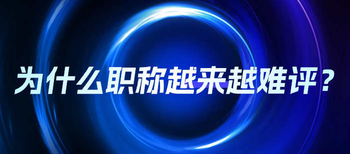 為什么職稱越來(lái)越難評(píng)