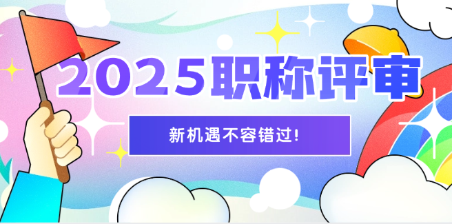 2025年職稱評審新機(jī)遇來了