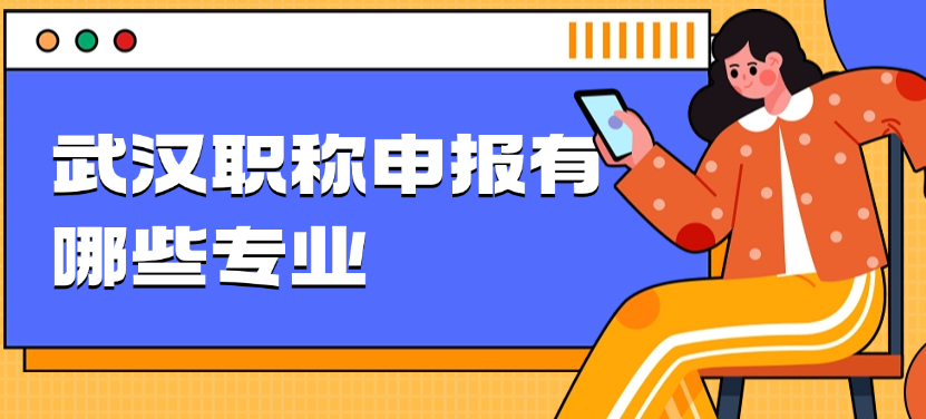 武漢職稱申報有哪些專業(yè)