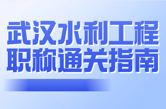 武漢水利工程職稱通關(guān)指南-從材料到答辯的全流程避坑手冊(cè)