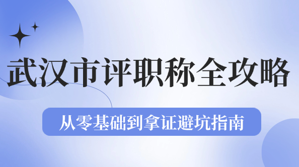 武漢市評(píng)職稱全攻略：從零基礎(chǔ)到拿證避坑指南