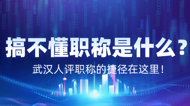 搞不懂職稱是什么？武漢人評職稱的捷徑在這里！  