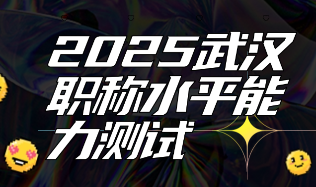 2025武漢職稱水平能力測(cè)試-報(bào)名避坑指南與備考攻略 