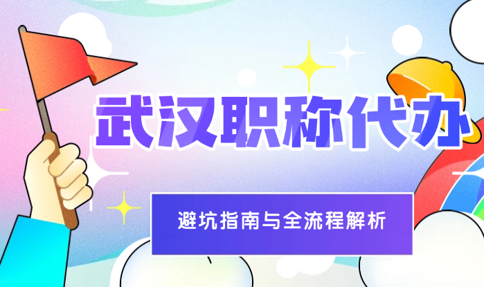 武漢職稱代辦-避坑指南與全流程解析  