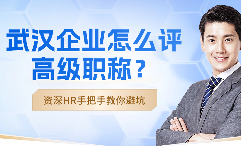 武漢企業(yè)怎么評高級職稱？資深HR手把手教你避坑