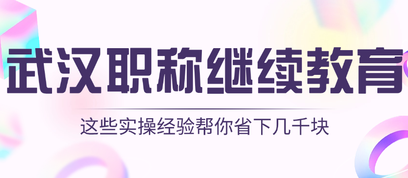 武漢職稱繼續(xù)教育避坑指南 | 這些實操經驗幫你省下幾千塊