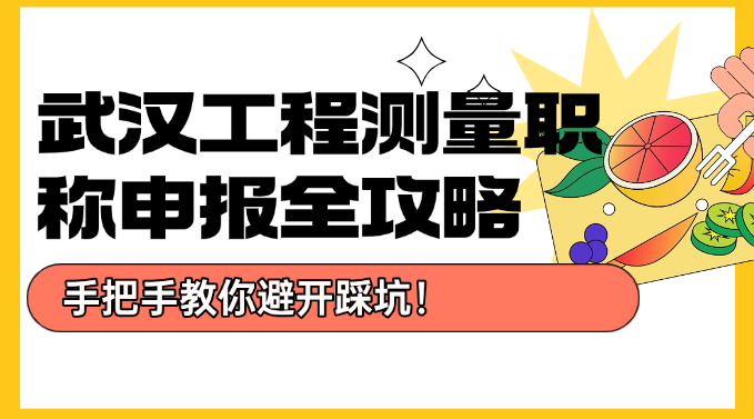 武漢工程測量職稱申報(bào)全攻略-手把手教你避開踩坑！
