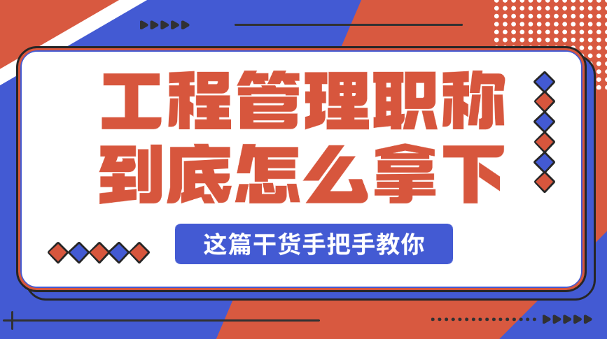 工程管理職稱到底怎么拿下？這篇干貨手把手教你