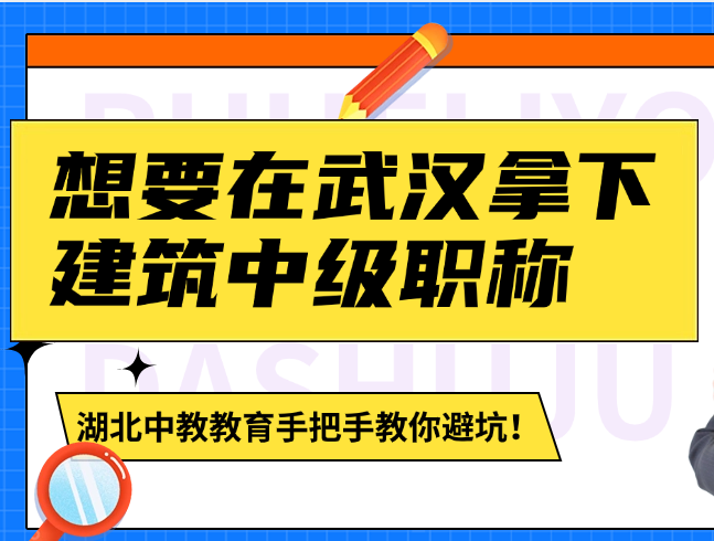 想要在武漢拿下建筑中級職稱？湖北中教教育手把手教你避坑！
